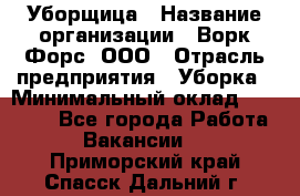 Уборщица › Название организации ­ Ворк Форс, ООО › Отрасль предприятия ­ Уборка › Минимальный оклад ­ 30 000 - Все города Работа » Вакансии   . Приморский край,Спасск-Дальний г.